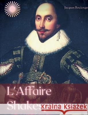 L'Affaire Shakespeare: Enquête sur la face cachée du célèbre dramaturge anglais Jacques Boulenger 9782322419036