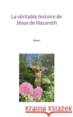 La véritable histoire de Jésus de Nazareth: Roman Arnold, Roland 9782322422784