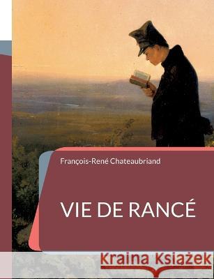 Vie de Rancé: l'hagiographie de Chateaubriand consacrée à l'abbé Armand de Rancé François-René Chateaubriand 9782322424023