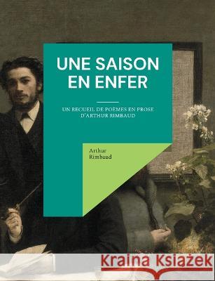 Une saison en enfer: un recueil de poèmes en prose d'Arthur Rimbaud Arthur Rimbaud 9782322424443