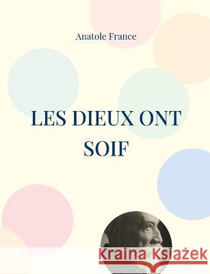 Les Dieux ont soif: L'un des meilleurs romans du demi-siècle Anatole France 9782322424818 Books on Demand