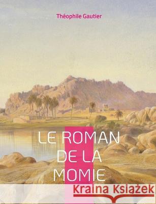 Le Roman de la momie: Célèbre roman-feuilleton Théophile Gautier 9782322424887