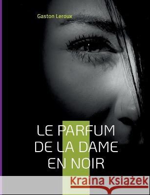 Le Parfum de la dame en noir: Deuxi?me ?pisode des aventures de Joseph Rouletabille Gaston LeRoux 9782322425259