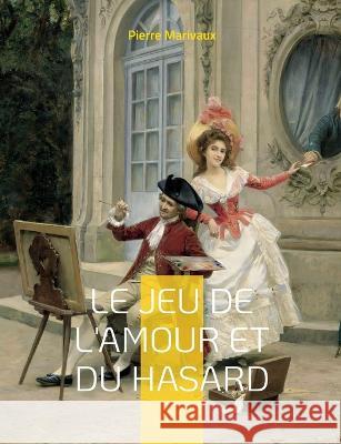 Le Jeu de l'amour et du hasard: Une com?die en trois actes de Marivaux Pierre Marivaux 9782322425426