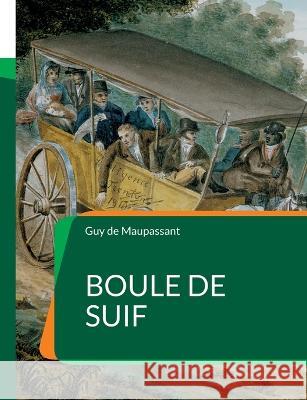 Boule de Suif: C?l?bre nouvelle de Maupassant Guy d 9782322425457 Bod - Books on Demand