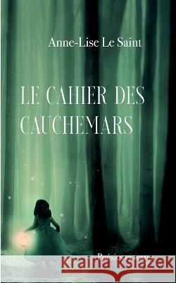 Le cahier des cauchemars: Poésies et textes Anne-Lise Le Saint 9782322425549