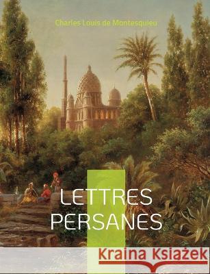 Lettres Persanes: Correspondance fictive entre deux voyageurs Charles Louis de Montesquieu 9782322425723 Books on Demand