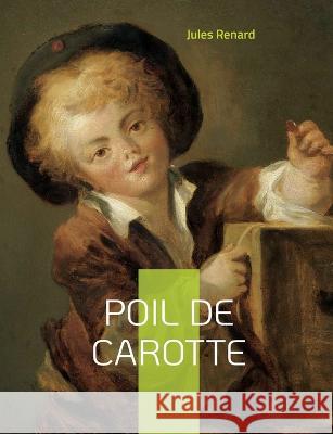 Poil de carotte: Célèbre roman autobiographique de Jules Renard Jules Renard 9782322426072