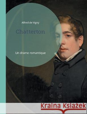 Chatterton: Un drame romantique Alfred De Vigny 9782322426393 Books on Demand