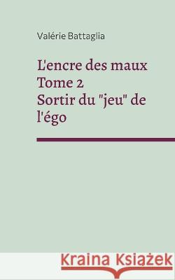 L'encre des maux Tome 2 Sortir du jeu de l'égo Battaglia, Valérie 9782322431731