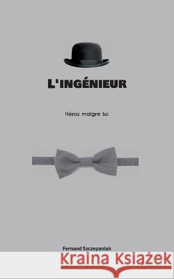 L'ingénieur: Héros malgré lui Szczepaniak, Fernand 9782322435289 Books on Demand