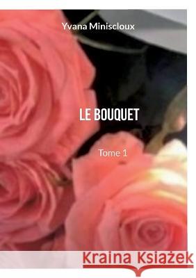 Le bouquet: Tome 1 Yvana Miniscloux 9782322436156 Books on Demand