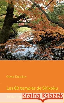 Les 88 temples de Shikoku: Édition française Oliver Dunskus 9782322437177 Books on Demand