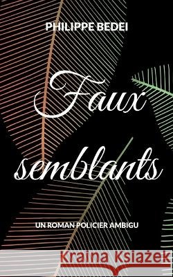 Faux semblants Philippe Bedei 9782322437672