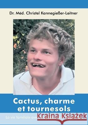 Cactus, charme et tournesols: La vie familiale avec le Syndrome d'Angelman Christel Kannegie?er-Leitner 9782322438068 Bod - Books on Demand
