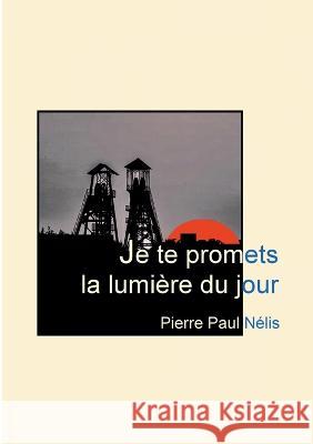 Je te promets la lumière du jour Pierre Paul Nélis 9782322438488 Books on Demand