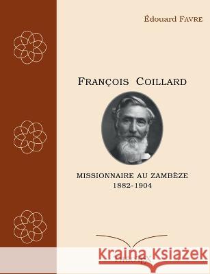 François Coillard, missionnaire au Zambèze, 1882-1904 Édouard Favre 9782322438525 Books on Demand