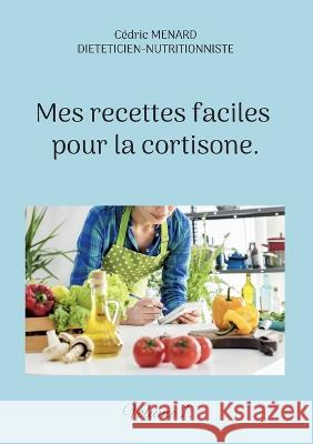 Mes recettes faciles pour la cortisone.: Volume 1. Cédric Menard 9782322438990