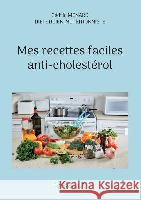 Mes recettes faciles anti-cholestérol: Volume 1. Cédric Menard 9782322439003 Books on Demand