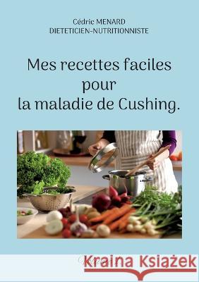 Mes recettes faciles pour la maladie de Cushing.: Volume 1. Cédric Menard 9782322439027