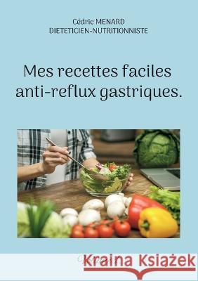 Mes recettes faciles anti-reflux gastriques.: Volume 1. Cédric Menard 9782322439355