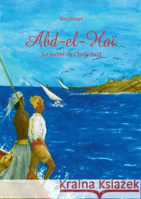 Abd el Haï: le secret de Cheik Saïd Karl Pinget, Marie Gérardin-Pinget 9782322439423 Books on Demand