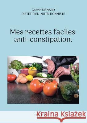 Mes recettes faciles anti-constipation.: Volume 1. Cédric Menard 9782322439454