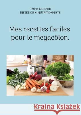 Mes recettes faciles pour le mégacôlon.: Volume 1. Cédric Menard 9782322439522