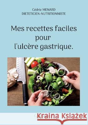 Mes recettes faciles pour l'ulcère gastrique.: Volume 1. Cédric Menard 9782322439546