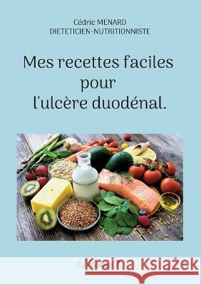 Mes recettes faciles pour l'ulcère duodénal.: Volume 1. Cédric Menard 9782322439553