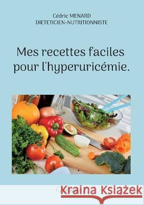 Mes recettes faciles pour l'hyperuricémie.: Volume 1. Cédric Menard 9782322439713