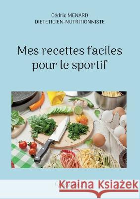 Mes recettes faciles pour le sportif.: Volume 1. Cédric Menard 9782322439898 Books on Demand