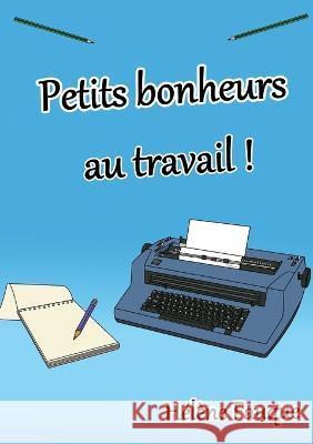 Petits bonheurs au travail ! Hélène Fauque 9782322439973