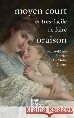 Moyen court et tr?s-facile de faire oraison: Ambula cor?m me & esto perfectus Jeanne-Marie Bouvie 9782322439997
