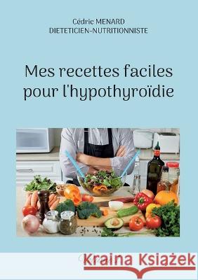 Mes recettes faciles pour l'hypothyroïdie.: Volume 1. Cédric Menard 9782322440207