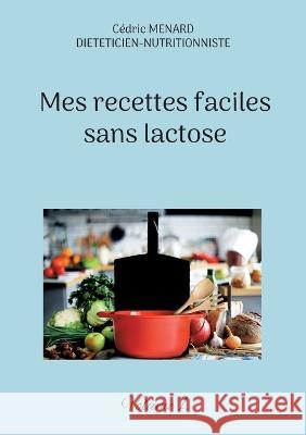 Mes recettes faciles sans lactose.: Volume 1. Cédric Menard 9782322440566