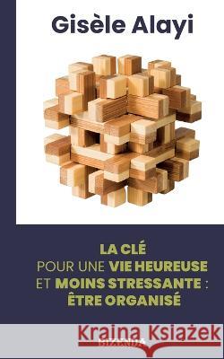 être organisé: La clé pour une vie heureuse et moins stressante Alayi, Gisèle 9782322440627 Books on Demand