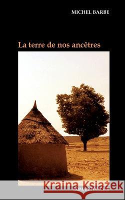 La terre de nos anc?tres Michel Barbe 9782322440696 Bod - Books on Demand