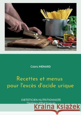 Recettes et menus pour l'excès d'acide urique. Cédric Menard 9782322444892 Books on Demand