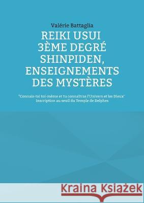 Reiki Usui 3ème Degré - Shinpiden, enseignements des mystères: Connais-toi toi-même et tu connaîtras l'Univers et les Dieux - Inscription au seuil du Battaglia, Valérie 9782322451623 Books on Demand