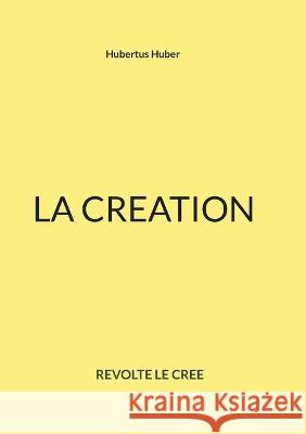 La Creation: Revolte Le Cree Hubertus Huber 9782322451791 Books on Demand