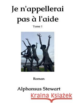 Je n\'appellerai pas ? l\'aide: Tome 1 Alphonsus Stewart 9782322452613 Books on Demand