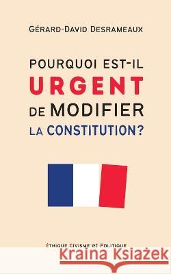 Pourquoi est-il urgent de modifier la Constitution ? Gérard-David Desrameaux 9782322454815