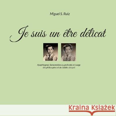 Je Suis Un ?tre D?licat: Apophtegmes (lamentables ou profonds) ? l\'usage des philosophes et des faibles d\'esprit Miguel S. Ruiz 9782322454839 Books on Demand