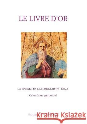 Le livre d'or: LA PAROLE de L'ETERNEL notre DIEU Calendrier perpétuel Roland Arnold 9782322455225