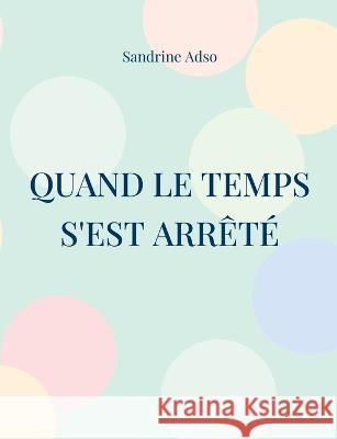 Quand Le Temps s'est arrêté Sandrine Adso 9782322457724 Books on Demand