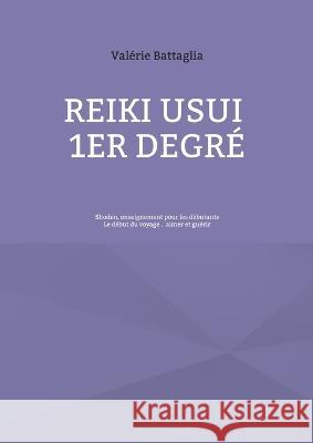 Reiki Usui 1er Degr? - Shoden, enseignement pour les d?butants: Le d?but du voyage... aimer et gu?rir Val?rie Battaglia 9782322457939 Books on Demand