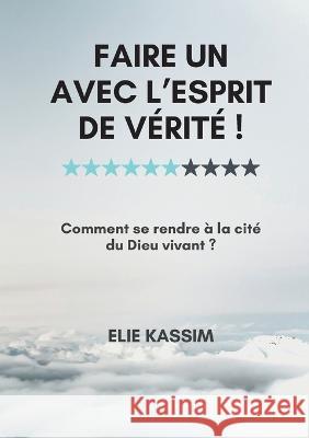 Faire un avec l'Esprit de vérité !: Comment se rendre à la cité du Dieu vivant ? Kassim, Elie 9782322460786 Books on Demand