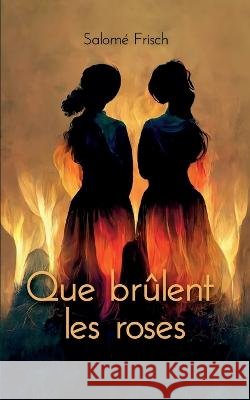 Que brûlent les roses Frisch, Salomé 9782322460809
