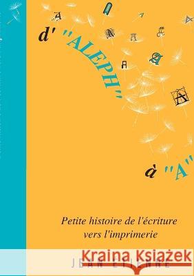 D'Aleph à A: Petite histoire de l'écriture vers l'imprimerie Étienne, Jean 9782322460922 Books on Demand